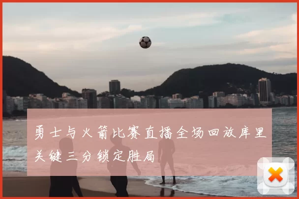 勇士与火箭比赛直播全场回放库里关键三分锁定胜局