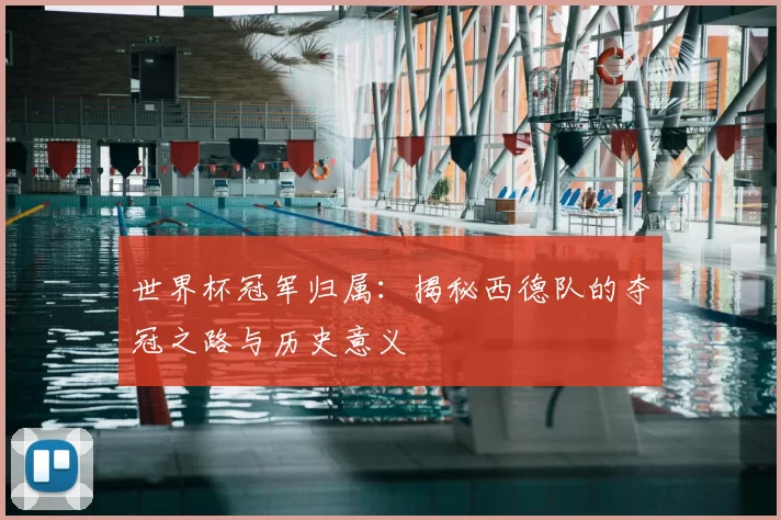 世界杯冠军归属：揭秘西德队的夺冠之路与历史意义