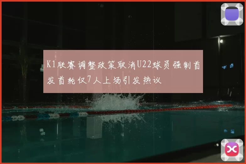 K1联赛调整政策取消U22球员强制首发首轮仅7人上场引发热议