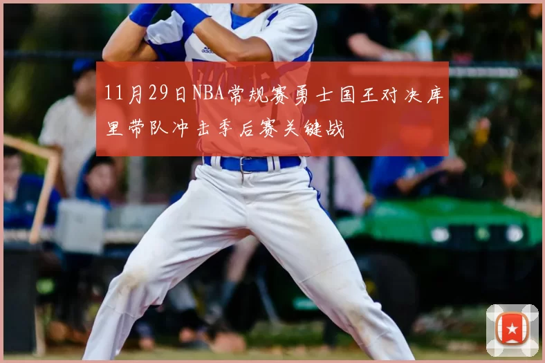 11月29日NBA常规赛勇士国王对决库里带队冲击季后赛关键战