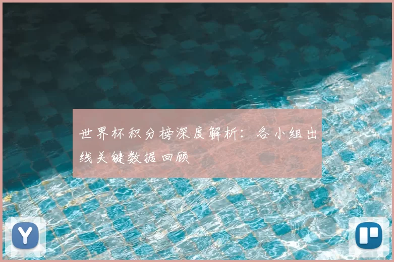世界杯积分榜深度解析：各小组出线关键数据回顾