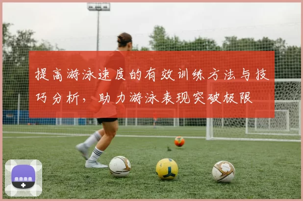 提高游泳速度的有效训练方法与技巧分析,助力游泳表现突破极限