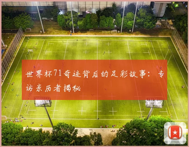 世界杯71奇迹背后的足彩故事：专访亲历者揭秘