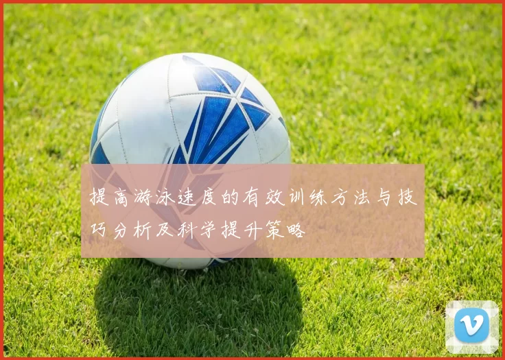 提高游泳速度的有效训练方法与技巧分析及科学提升策略