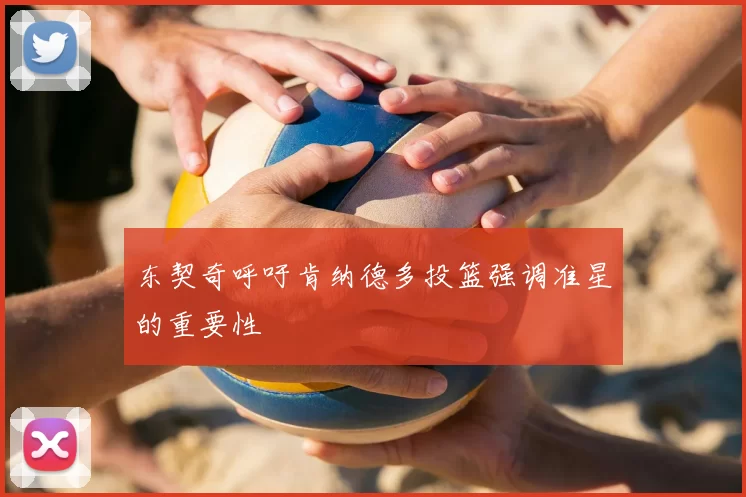 东契奇呼吁肯纳德多投篮强调准星的重要性