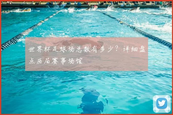 世界杯足球场总数有多少？详细盘点历届赛事场馆