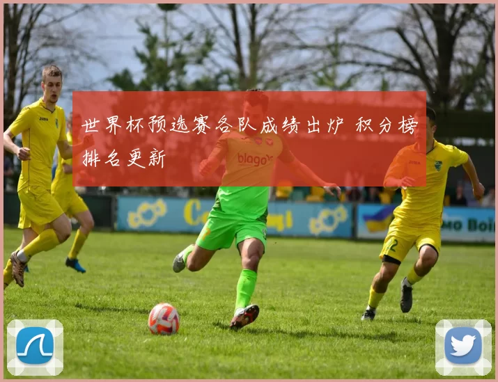 世界杯预选赛各队成绩出炉 积分榜排名更新