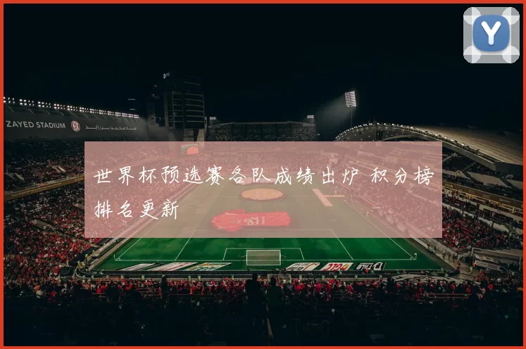 世界杯预选赛各队成绩出炉 积分榜排名更新