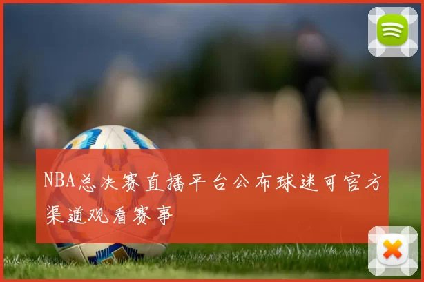NBA总决赛直播平台公布球迷可官方渠道观看赛事