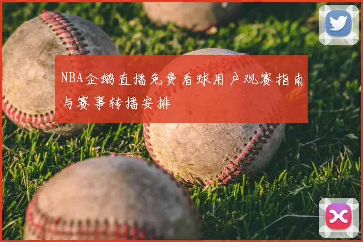 NBA企鹅直播免费看球用户观赛指南与赛事转播安排