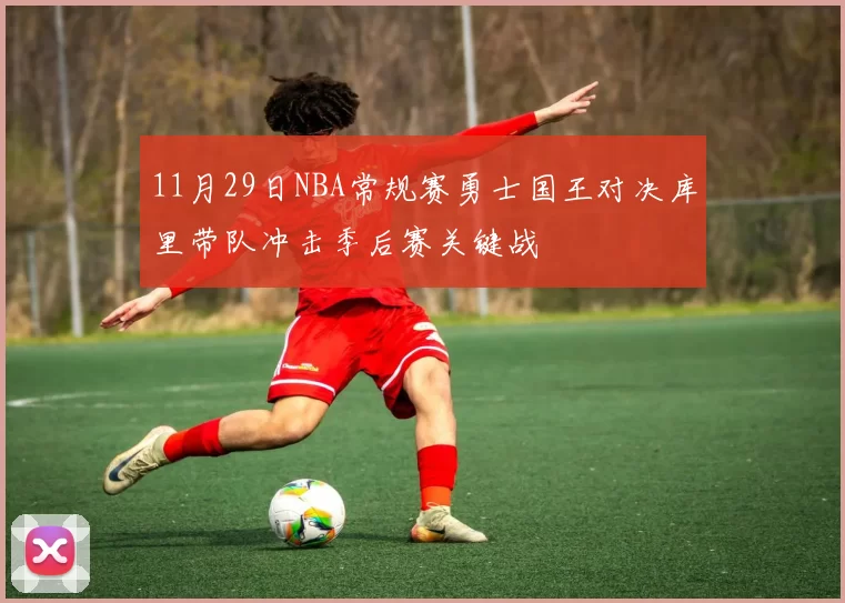 11月29日NBA常规赛勇士国王对决库里带队冲击季后赛关键战