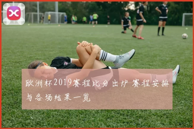 欧洲杯2019赛程比分出炉 赛程安排与各场结果一览