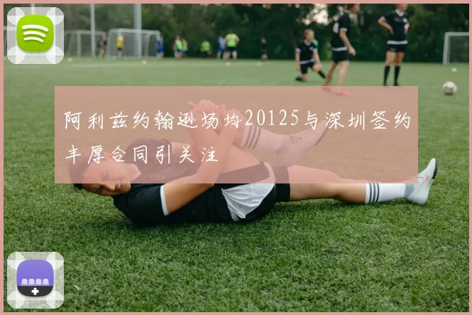 阿利兹约翰逊场均20125与深圳签约丰厚合同引关注