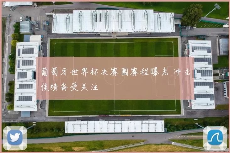 葡萄牙世界杯决赛圈赛程曝光 冲击佳绩备受关注