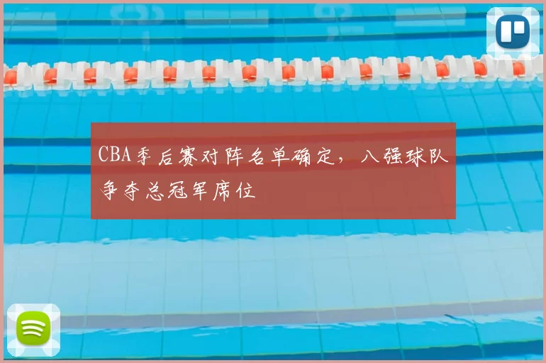 CBA季后赛对阵名单确定，八强球队争夺总冠军席位