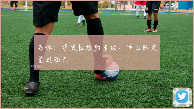 每体：萨莫拉续约卡诺，冲击队史首进西乙