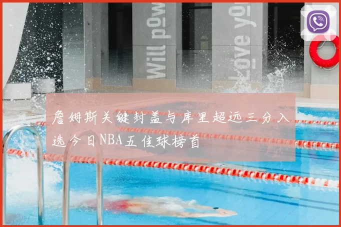 詹姆斯关键封盖与库里超远三分入选今日NBA五佳球榜首