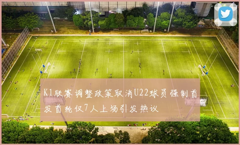 K1联赛调整政策取消U22球员强制首发首轮仅7人上场引发热议