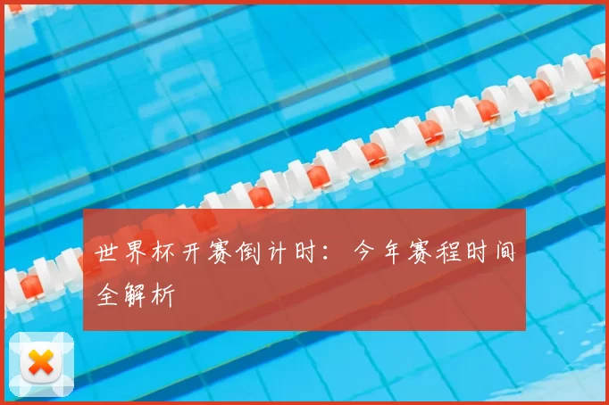 世界杯开赛倒计时：今年赛程时间全解析