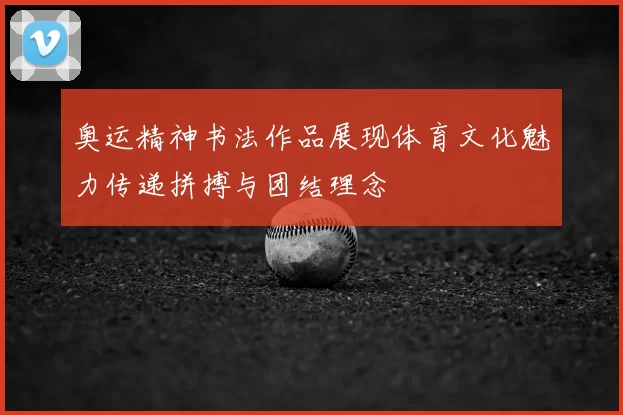 奥运精神书法作品展现体育文化魅力传递拼搏与团结理念