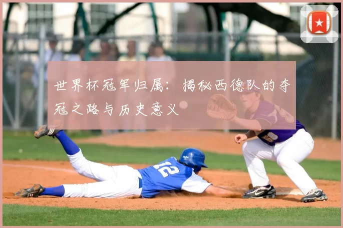 世界杯冠军归属：揭秘西德队的夺冠之路与历史意义