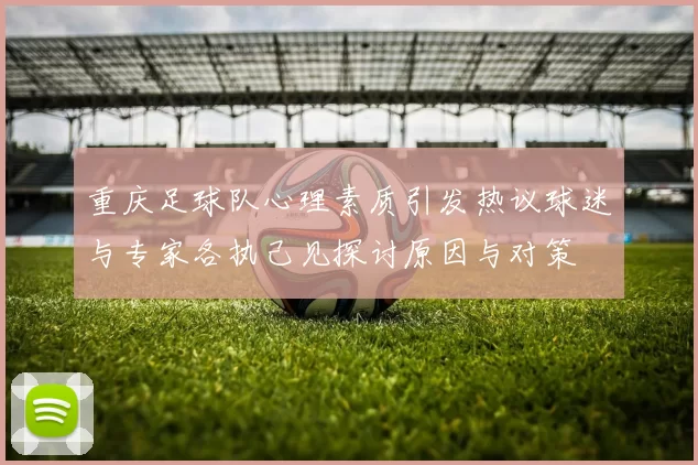 重庆足球队心理素质引发热议球迷与专家各执己见探讨原因与对策