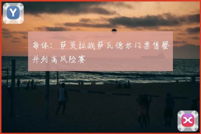 每体：萨莫拉战萨瓦德尔门票售罄并列高风险赛