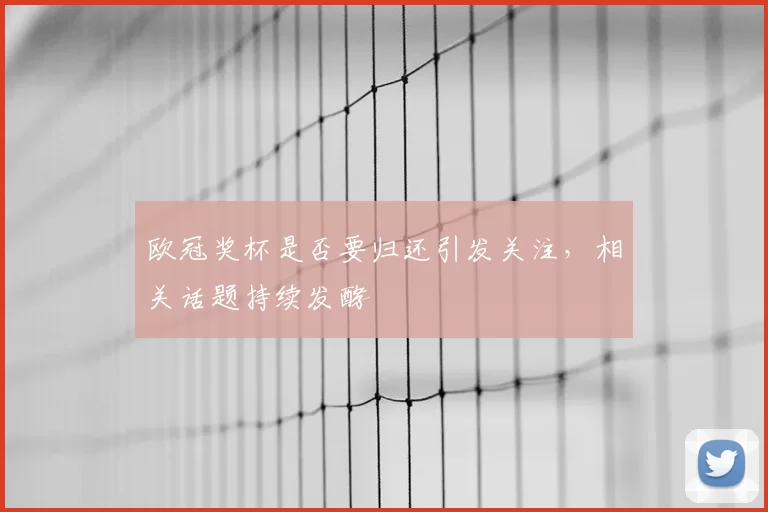 欧冠奖杯是否要归还引发关注，相关话题持续发酵