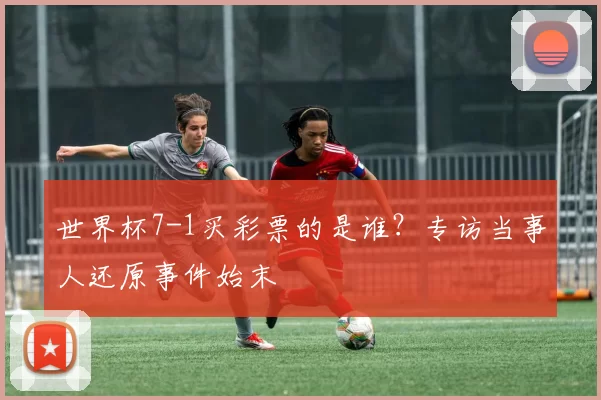 世界杯7-1买彩票的是谁？专访当事人还原事件始末