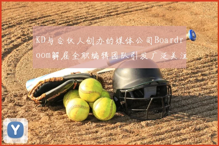 KD与合伙人创办的媒体公司Boardroom解雇全职编辑团队引发广泛关注