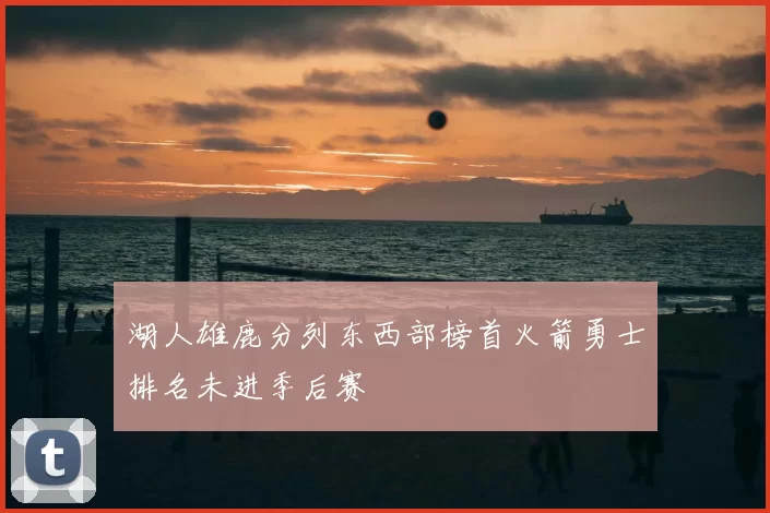 湖人雄鹿分列东西部榜首火箭勇士排名未进季后赛