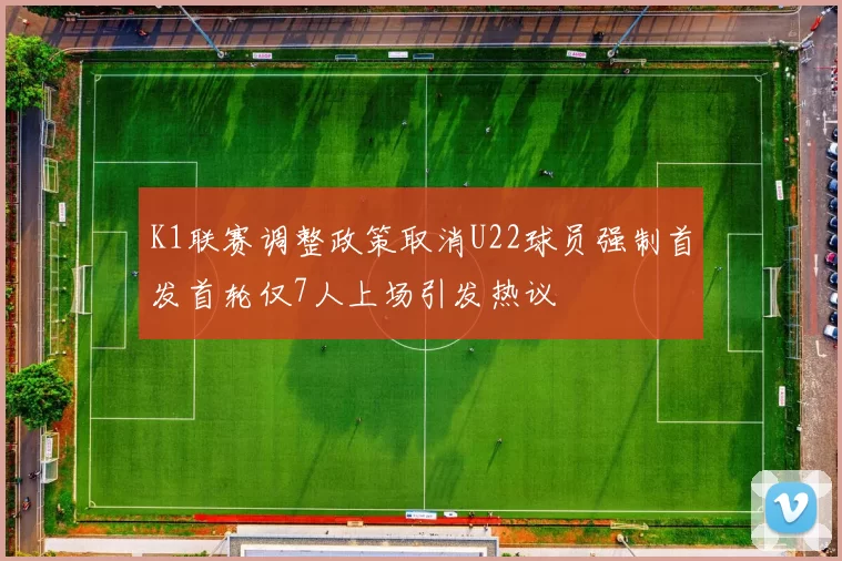 K1联赛调整政策取消U22球员强制首发首轮仅7人上场引发热议