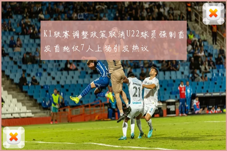 K1联赛调整政策取消U22球员强制首发首轮仅7人上场引发热议