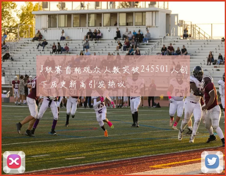 J联赛首轮观众人数突破245501人创下历史新高引发热议