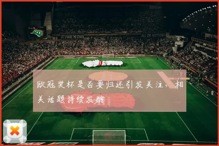 欧冠奖杯是否要归还引发关注，相关话题持续发酵