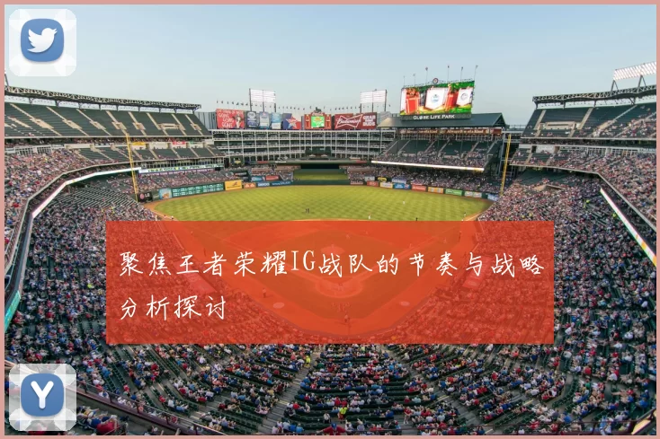 聚焦王者荣耀IG战队的节奏与战略分析探讨