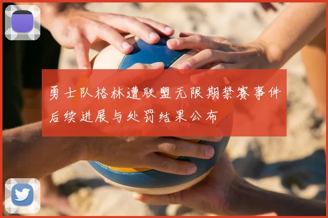 勇士队格林遭联盟无限期禁赛事件后续进展与处罚结果公布