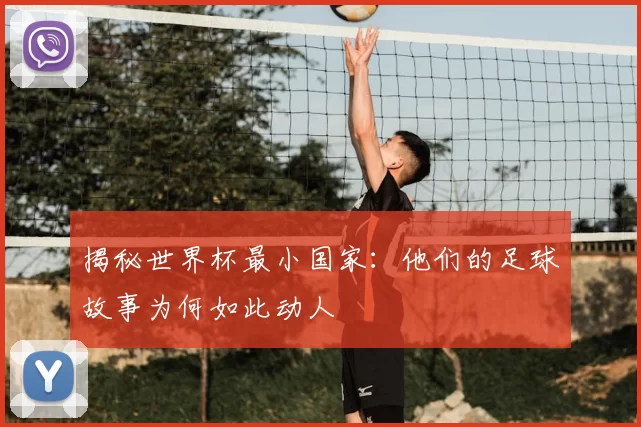 揭秘世界杯最小国家：他们的足球故事为何如此动人