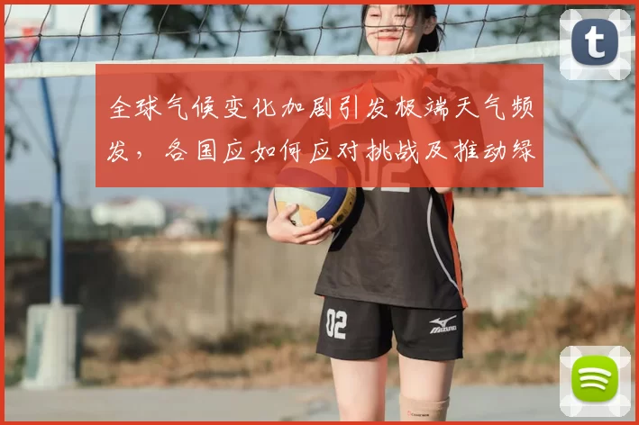 全球气候变化加剧引发极端天气频发,各国应如何应对挑战及推动绿色发展策略