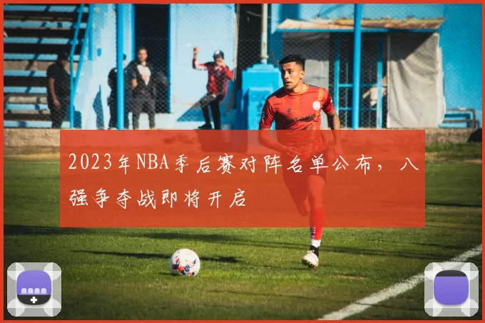 2023年NBA季后赛对阵名单公布,八强争夺战即将开启