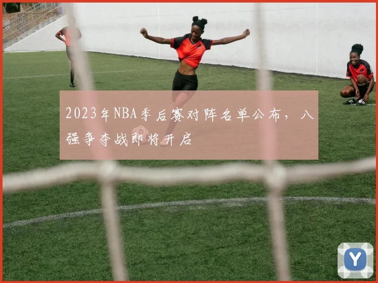 2023年NBA季后赛对阵名单公布,八强争夺战即将开启
