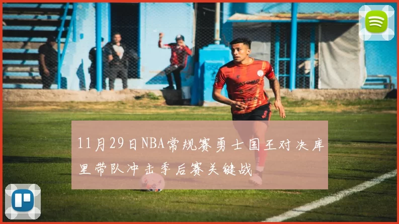11月29日NBA常规赛勇士国王对决库里带队冲击季后赛关键战
