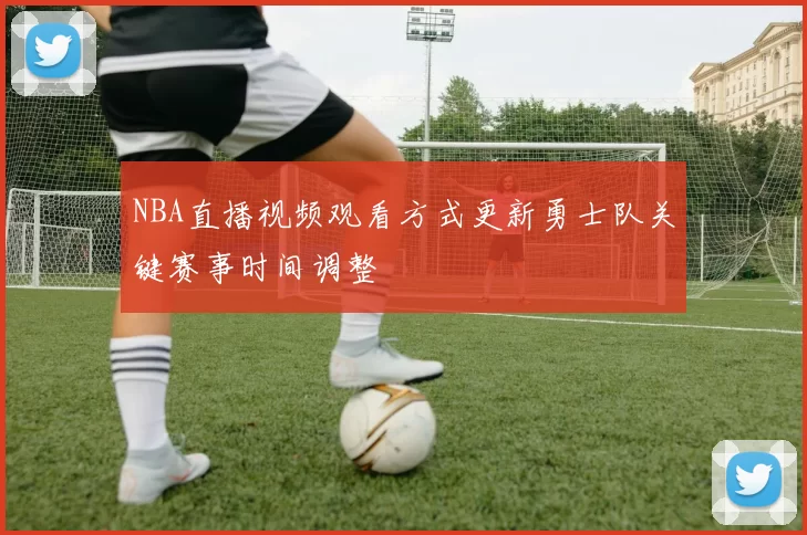 NBA直播视频观看方式更新勇士队关键赛事时间调整