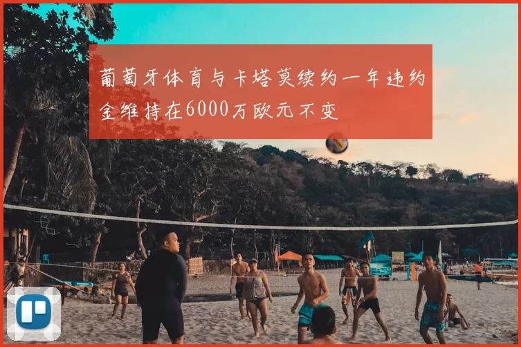 葡萄牙体育与卡塔莫续约一年违约金维持在6000万欧元不变