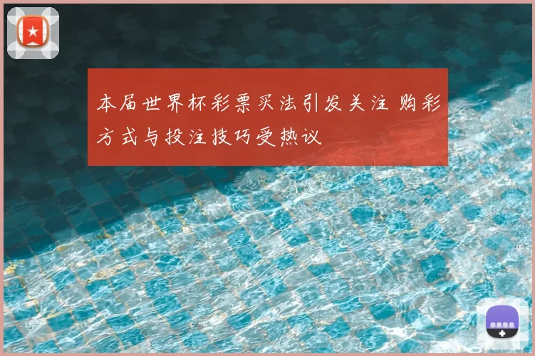 本届世界杯彩票买法引发关注 购彩方式与投注技巧受热议