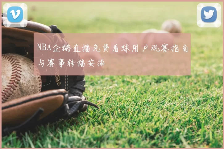 NBA企鹅直播免费看球用户观赛指南与赛事转播安排