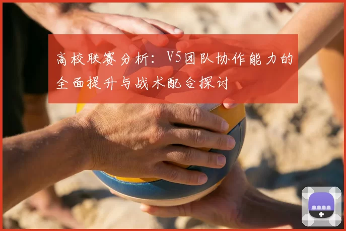 高校联赛分析:V5团队协作能力的全面提升与战术配合探讨