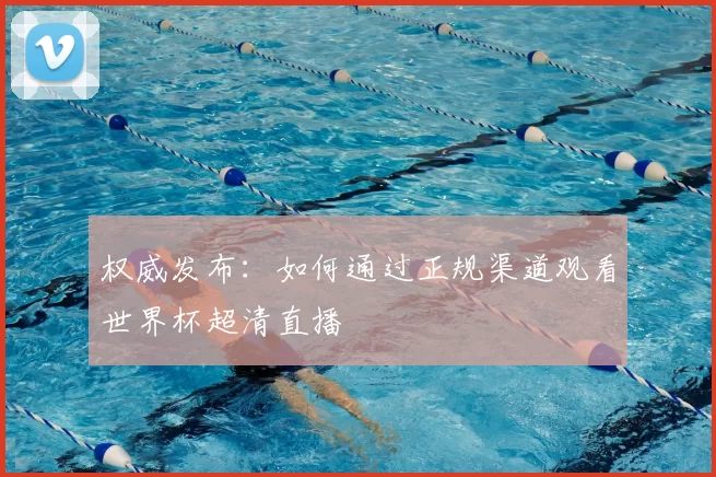 权威发布：如何通过正规渠道观看世界杯超清直播
