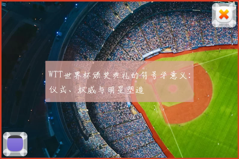 WTT世界杯颁奖典礼的符号学意义：仪式、权威与明星塑造