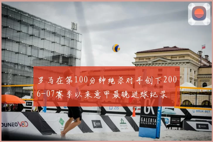 罗马在第100分钟绝杀对手创下2006-07赛季以来意甲最晚进球纪录